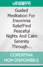Guided Meditation For Insomnia ReliefFind Peaceful Nights And Calm Serenity Through Mindfulness Practices That Encourage Tension Release, Spiritual Growth And Inner Peace. E-book. Formato EPUB ebook