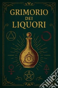 Grimonio dei liquoriINCANTI, FORMULE E SPIRITI DA DISTILLARE. E-book. Formato EPUB ebook