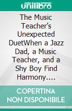 The Music Teacher’s Unexpected DuetWhen a Jazz Dad, a Music Teacher, and a Shy Boy Find Harmony. E-book. Formato EPUB ebook