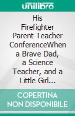 His Firefighter Parent-Teacher ConferenceWhen a Brave Dad, a Science Teacher, and a Little Girl Ignite Hope. E-book. Formato EPUB ebook