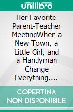 Her Favorite Parent-Teacher MeetingWhen a New Town, a Little Girl, and a Handyman Change Everything. E-book. Formato EPUB ebook
