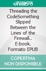 Threading the CodeSomething Slipped Between the Lines of the Firewall.. E-book. Formato EPUB ebook