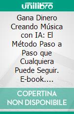 Gana Dinero Creando Música con IA: El Método Paso a Paso que Cualquiera Puede Seguir. E-book. Formato EPUB ebook