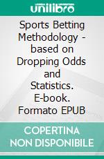 Sports Betting Methodology - based on Dropping Odds and Statistics. E-book. Formato EPUB ebook
