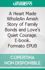 A Heart Made WholeAn Amish Story of Family Bonds and Love’s Quiet Courage. E-book. Formato EPUB ebook