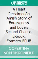 A Heart ReclaimedAn Amish Story of Forgiveness and Love's Second Chance. E-book. Formato EPUB ebook