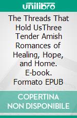 The Threads That Hold UsThree Tender Amish Romances of Healing, Hope, and Home. E-book. Formato EPUB ebook