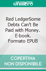 Red LedgerSome Debts Can’t Be Paid with Money. E-book. Formato EPUB ebook
