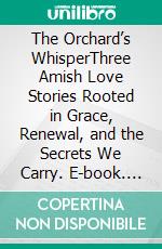 The Orchard’s WhisperThree Amish Love Stories Rooted in Grace, Renewal, and the Secrets We Carry. E-book. Formato EPUB ebook