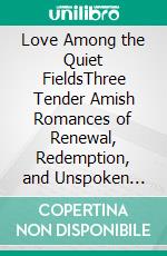 Love Among the Quiet FieldsThree Tender Amish Romances of Renewal, Redemption, and Unspoken Longing. E-book. Formato EPUB ebook