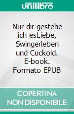 Nur dir gestehe ich esLiebe, Swingerleben und Cuckold. E-book. Formato EPUB ebook