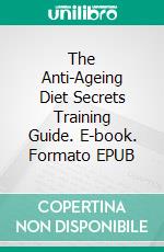 The Anti-Ageing Diet Secrets Training Guide. E-book. Formato EPUB ebook