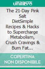 The 21-Day Pink Salt DietSimple Recipes & Hacks to Supercharge Metabolism, Crush Cravings & Burn Fat Effortlessly. E-book. Formato EPUB ebook