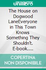 The House on Dogwood LaneEveryone in This Town Knows Something They Shouldn’t. E-book. Formato EPUB ebook