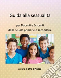 Guida alla sessualitàper docenti e discenti delle scuole primarie e secondarie. E-book. Formato EPUB ebook