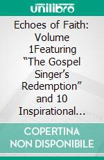 Echoes of Faith: Volume 1Featuring “The Gospel Singer’s Redemption” and 10 Inspirational Stories. E-book. Formato EPUB ebook