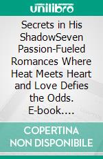 Secrets in His ShadowSeven Passion-Fueled Romances Where Heat Meets Heart and Love Defies the Odds. E-book. Formato EPUB ebook