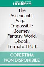 The Ascendant's Saga - Impossible Journey Fantasy World. E-book. Formato EPUB ebook