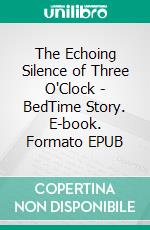The Echoing Silence of Three O'Clock - BedTime Story. E-book. Formato EPUB ebook