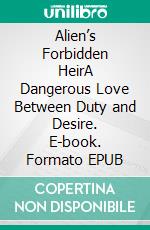 Alien’s Forbidden HeirA Dangerous Love Between Duty and Desire. E-book. Formato EPUB ebook