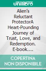 Alien’s Reluctant ProtectorA Heart-Pounding Journey of Trust, Love, and Redemption. E-book. Formato EPUB ebook