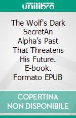 The Wolf's Dark SecretAn Alpha’s Past That Threatens His Future. E-book. Formato EPUB ebook