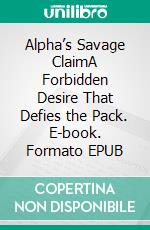 Alpha’s Savage ClaimA Forbidden Desire That Defies the Pack. E-book. Formato EPUB ebook