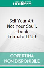 Sell Your Art, Not Your Soul!. E-book. Formato EPUB ebook