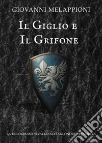 Il GIglio e il GrifoneLa trilogia medievale di acciaio, onore e vendetta. E-book. Formato EPUB ebook