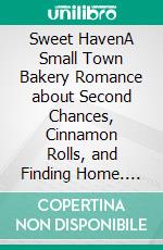 Sweet HavenA Small Town Bakery Romance about Second Chances, Cinnamon Rolls, and Finding Home. E-book. Formato EPUB ebook