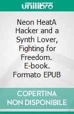 Neon HeatA Hacker and a Synth Lover, Fighting for Freedom. E-book. Formato EPUB ebook