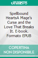 Spellbound HeartsA Mage’s Curse and the Love That Breaks It. E-book. Formato EPUB ebook