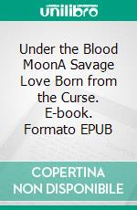 Under the Blood MoonA Savage Love Born from the Curse. E-book. Formato EPUB ebook