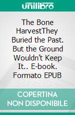 The Bone HarvestThey Buried the Past. But the Ground Wouldn’t Keep It.. E-book. Formato EPUB ebook