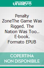 Penalty ZoneThe Game Was Rigged. The Nation Was Too.. E-book. Formato EPUB ebook