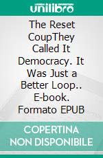 The Reset CoupThey Called It Democracy. It Was Just a Better Loop.. E-book. Formato EPUB ebook