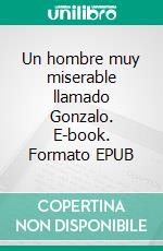 Un hombre muy miserable llamado Gonzalo. E-book. Formato EPUB ebook
