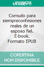 Cornudo para siempreconfesiones reales de un esposo fiel. E-book. Formato EPUB ebook