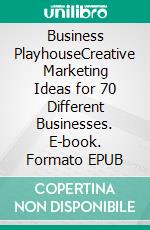Business PlayhouseCreative Marketing Ideas for 70 Different Businesses. E-book. Formato EPUB ebook