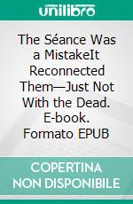 The Séance Was a MistakeIt Reconnected Them—Just Not With the Dead. E-book. Formato EPUB ebook