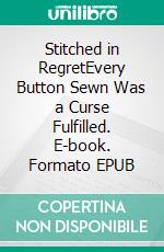 Stitched in RegretEvery Button Sewn Was a Curse Fulfilled. E-book. Formato EPUB ebook