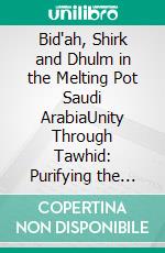 Bid'ah, Shirk and Dhulm in the Melting Pot Saudi ArabiaUnity Through Tawhid: Purifying the sacred lands. E-book. Formato PDF ebook