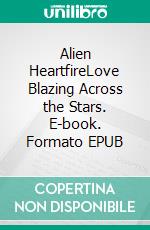 Alien HeartfireLove Blazing Across the Stars. E-book. Formato EPUB ebook