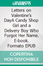 Letters on Valentine’s DayA Candy Shop Girl and a Delivery Boy Who Forgot Her Name. E-book. Formato EPUB ebook