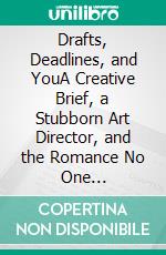 Drafts, Deadlines, and YouA Creative Brief, a Stubborn Art Director, and the Romance No One Storyboarded. E-book. Formato EPUB ebook