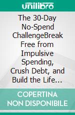 The 30-Day No-Spend ChallengeBreak Free from Impulsive Spending, Crush Debt, and Build the Life You Want. E-book. Formato EPUB ebook
