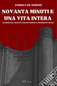 Novanta minuti e una vita interaSalernitana. Sessant’anni di passione. Il presidente tifoso. E-book. Formato EPUB ebook