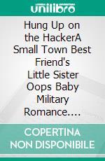 Hung Up on the HackerA Small Town Best Friend's Little Sister Oops Baby Military Romance. E-book. Formato EPUB ebook