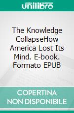 The Knowledge CollapseHow America Lost Its Mind. E-book. Formato EPUB ebook