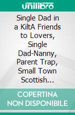 Single Dad in a KiltA Friends to Lovers, Single Dad-Nanny, Parent Trap, Small Town Scottish Romance. E-book. Formato EPUB ebook